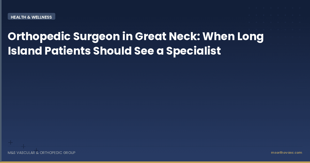 Orthopedic Surgeon in Great Neck: When Long Island Patients Should See a Specialist