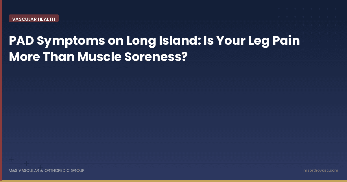 PAD Symptoms on Long Island: Is Your Leg Pain More Than Muscle Soreness?