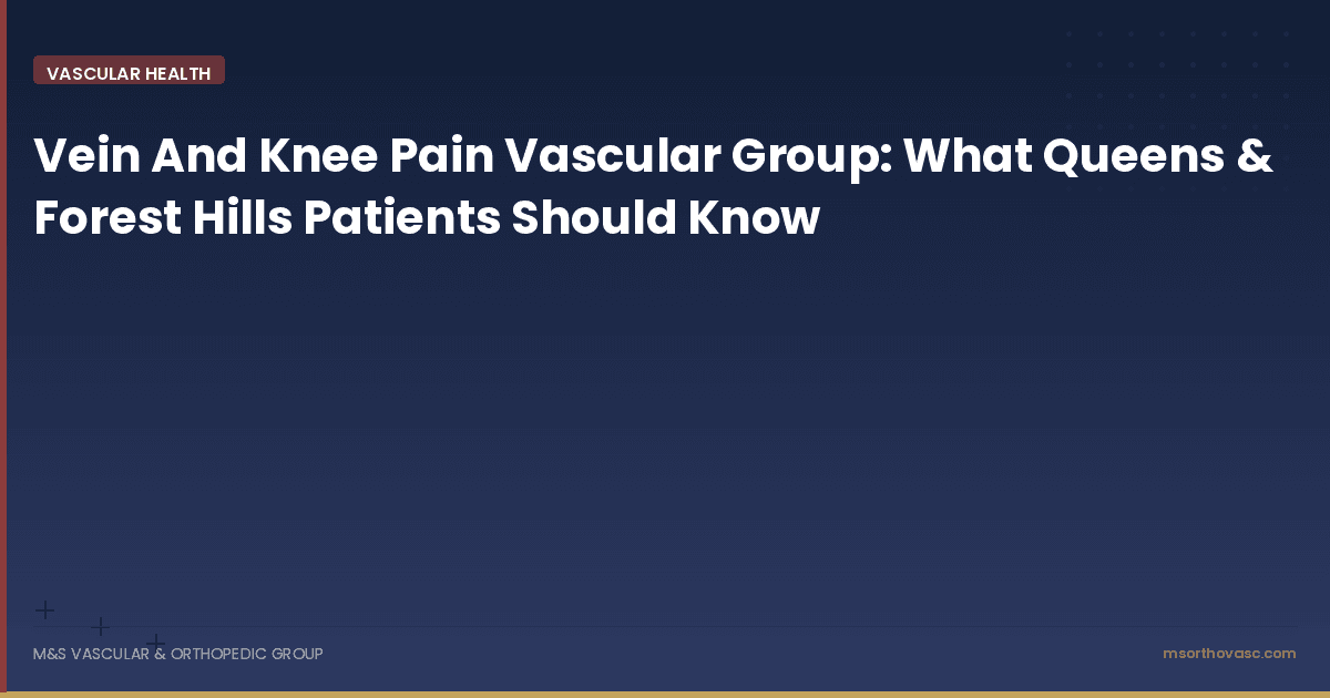 Vein And Knee Pain Vascular Group: What Queens & Forest Hills Patients Should Know