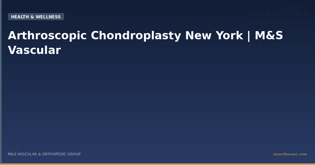 Arthroscopic Chondroplasty New York | M&S Vascular